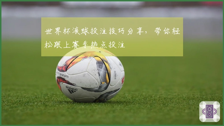 世界杯滚球投注技巧分享，带你轻松跟上赛季热点投注