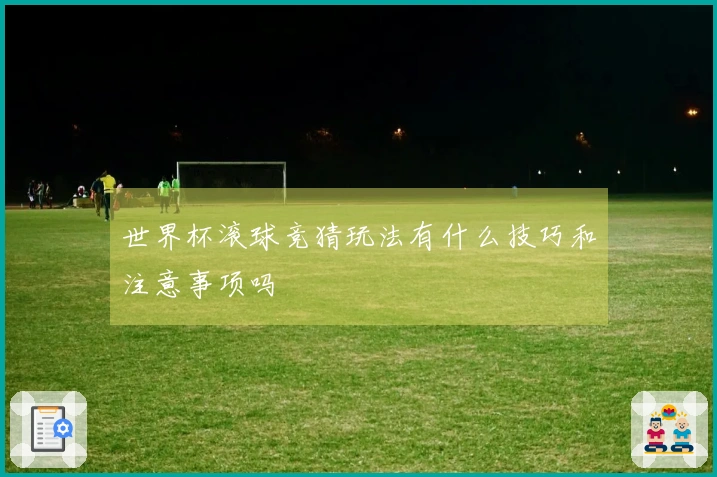 世界杯滚球竞猜玩法有什么技巧和注意事项吗