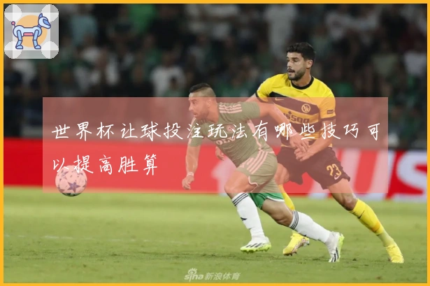 世界杯让球投注玩法有哪些技巧可以提高胜算