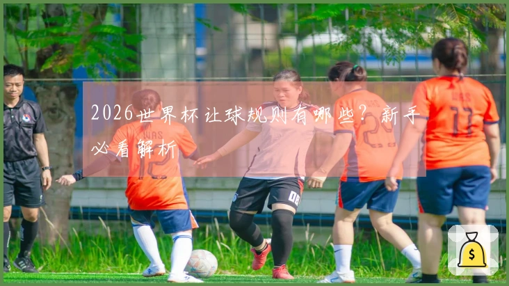 2026世界杯让球规则有哪些？新手必看解析