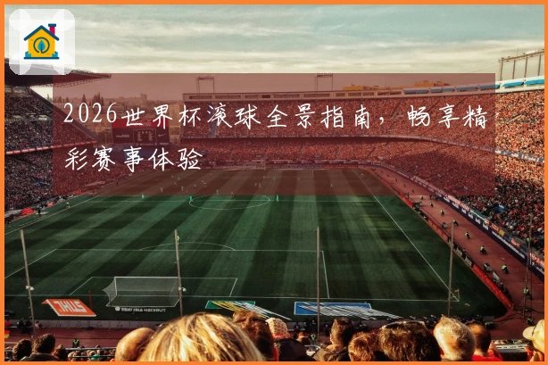 2026世界杯滚球全景指南，畅享精彩赛事体验