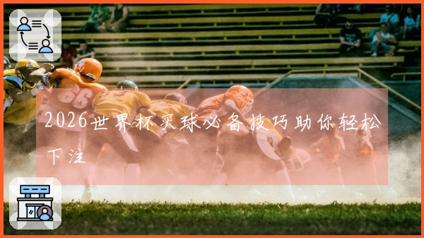 2026世界杯买球必备技巧助你轻松下注
