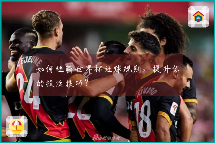 如何理解世界杯让球规则，提升你的投注技巧？