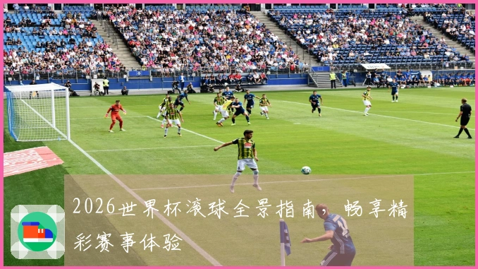 2026世界杯滚球全景指南，畅享精彩赛事体验